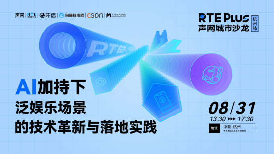 聚焦AI加持下泛娱乐场景的技术革新｜声网RTE Plus城市沙龙杭州站